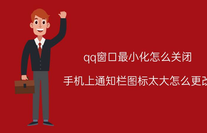 qq窗口最小化怎么关闭 手机上通知栏图标太大怎么更改？